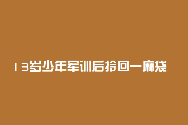 13岁少年军训后拎回一麻袋废品怎么回事 具体情况是什么