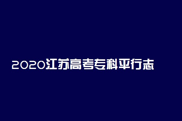 2020江苏高考专科平行志愿投档线公布