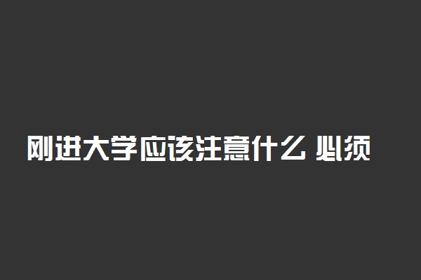 刚进大学应该注意什么 必须知道的心机
