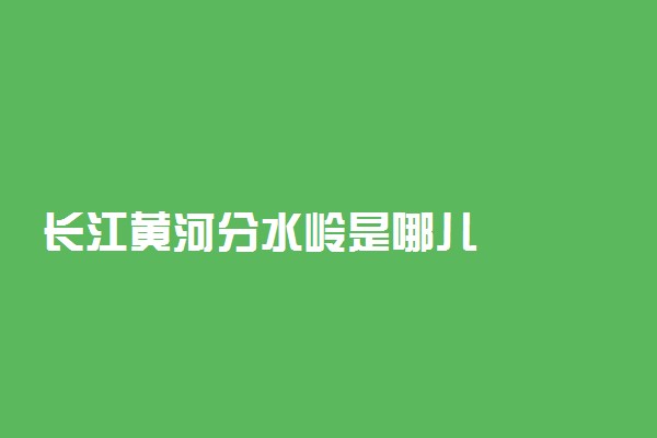 长江黄河分水岭是哪儿