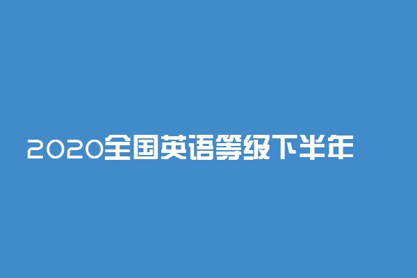 2020全国英语等级下半年考试时间