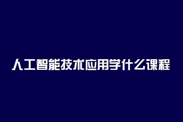 人工智能技术应用学什么课程