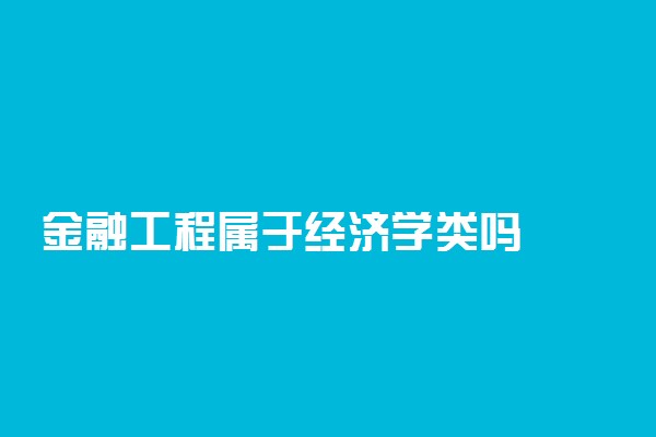 金融工程属于经济学类吗