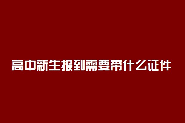高中新生报到需要带什么证件