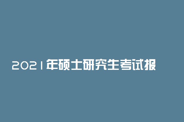 2021年硕士研究生考试报名时间公布