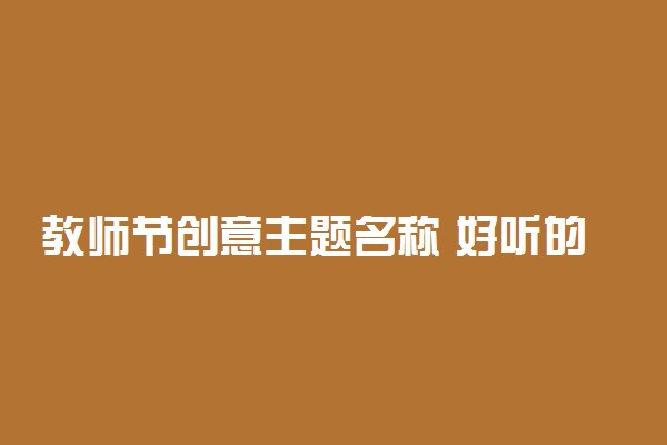 教师节创意主题名称 好听的主题名字