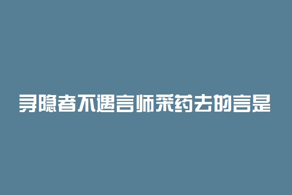 寻隐者不遇言师采药去的言是什么意思