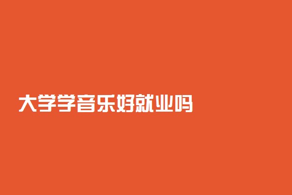 大学学音乐好就业吗