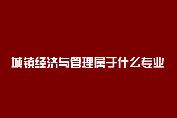 城镇经济与管理属于什么专业