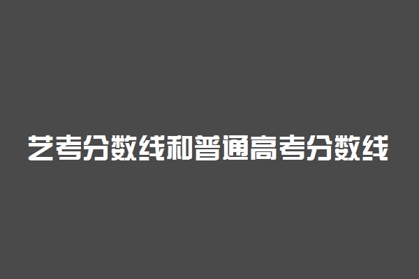 艺考分数线和普通高考分数线一样吗