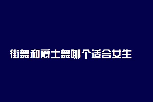 街舞和爵士舞哪个适合女生