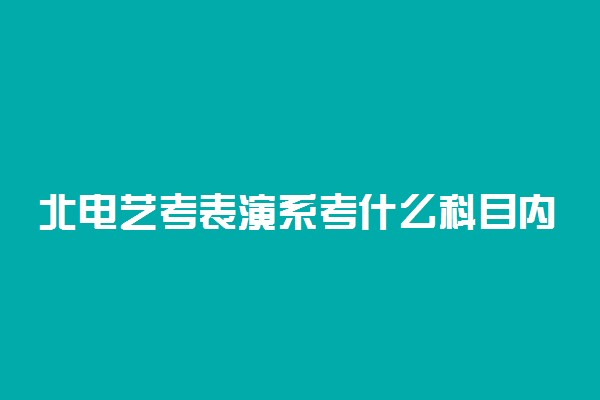 北电艺考表演系考什么科目内容