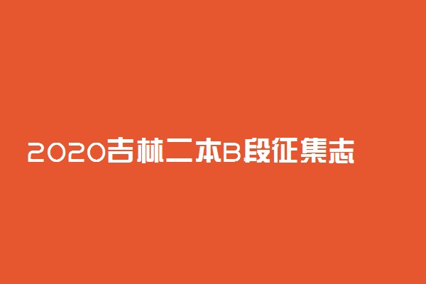 2020吉林二本B段征集志愿时间及学校