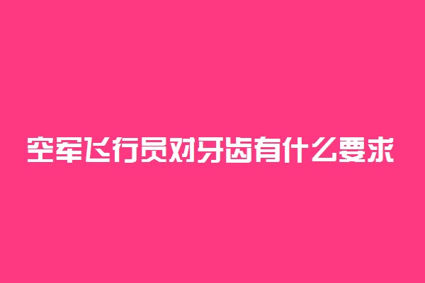 空军飞行员对牙齿有什么要求