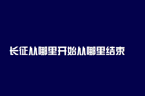 长征从哪里开始从哪里结束