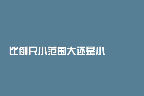 比例尺小范围大还是小