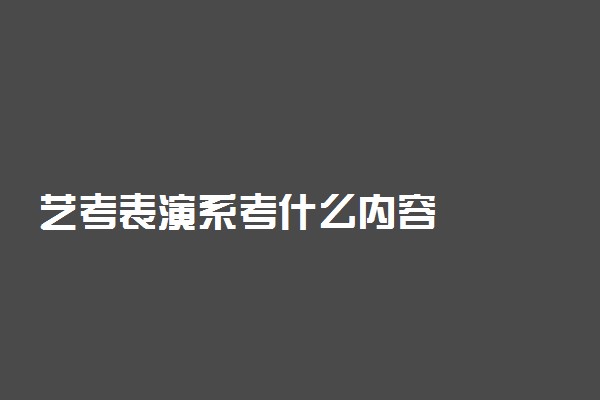艺考表演系考什么内容