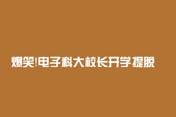 爆笑！电子科大校长开学提脱单建议