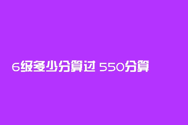 6级多少分算过 550分算什么水平