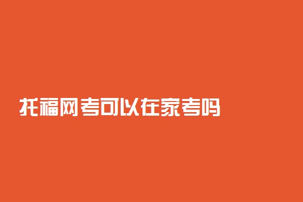 托福网考可以在家考吗