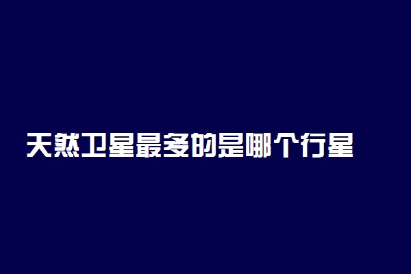 天然卫星最多的是哪个行星