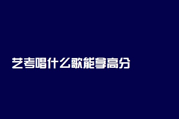 艺考唱什么歌能拿高分