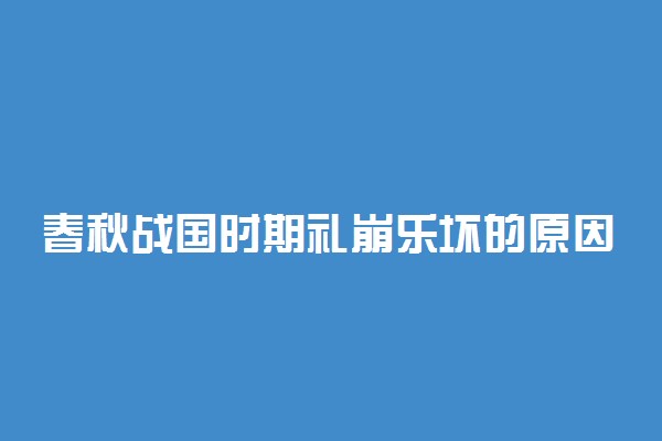 春秋战国时期礼崩乐坏的原因