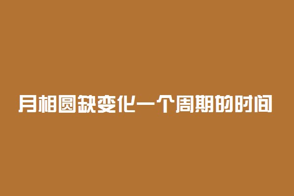 月相圆缺变化一个周期的时间大约是