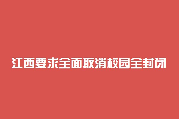 江西要求全面取消校园全封闭管理  具体情况是什么