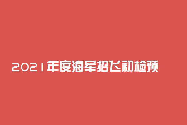 2021年度海军招飞初检预选开始