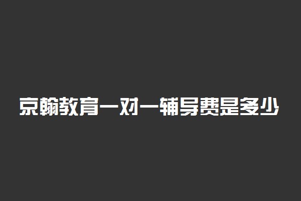京翰教育一对一辅导费是多少