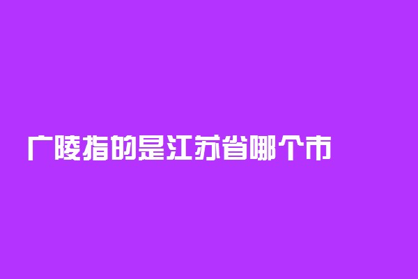 广陵指的是江苏省哪个市