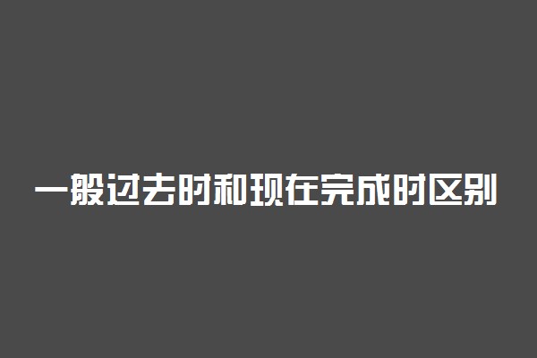 一般过去时和现在完成时区别有哪些