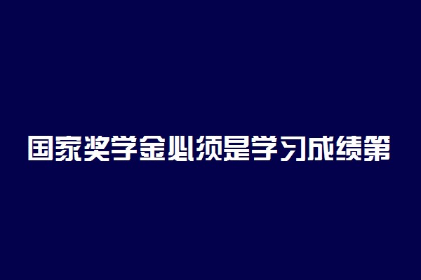 国家奖学金必须是学习成绩第一名吗