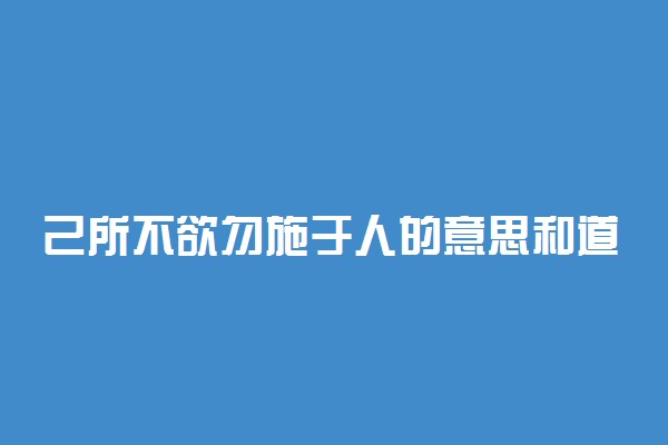 己所不欲勿施于人的意思和道理