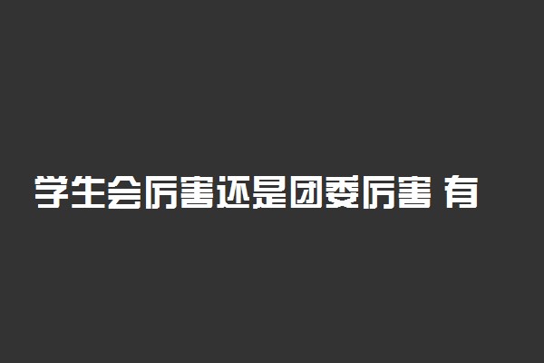 学生会厉害还是团委厉害 有何区别