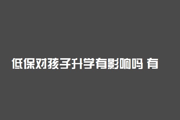 低保对孩子升学有影响吗 有什么好处