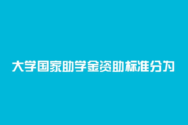 大学国家助学金资助标准分为几档