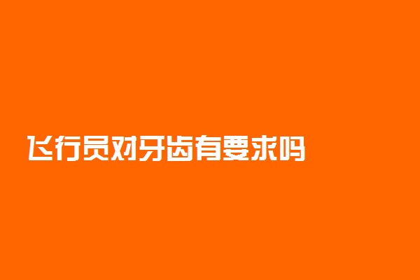 飞行员对牙齿有要求吗