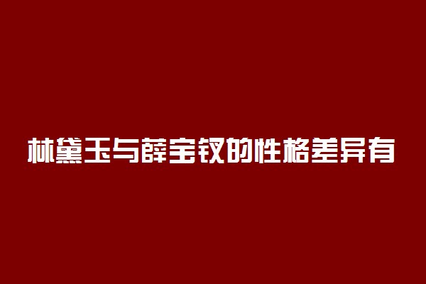 林黛玉与薛宝钗的性格差异有哪些