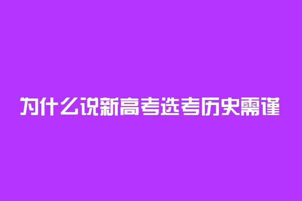 为什么说新高考选考历史需谨慎 原因是什么