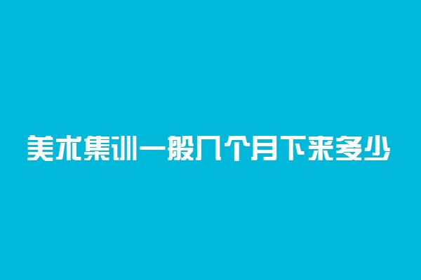 美术集训一般几个月下来多少钱