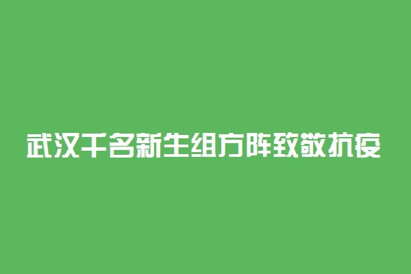 武汉千名新生组方阵致敬抗疫英雄