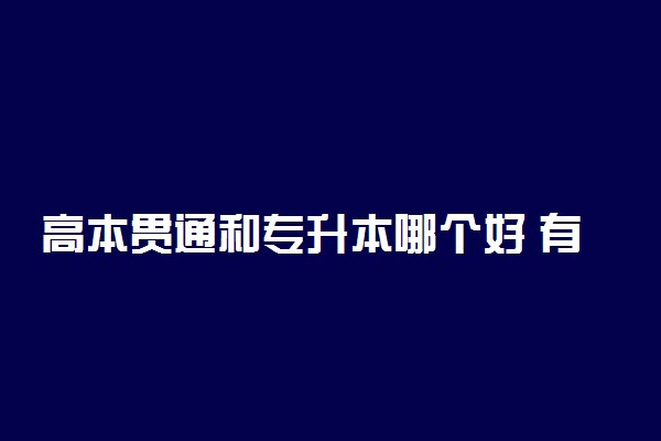 高本贯通和专升本哪个好 有什么区别