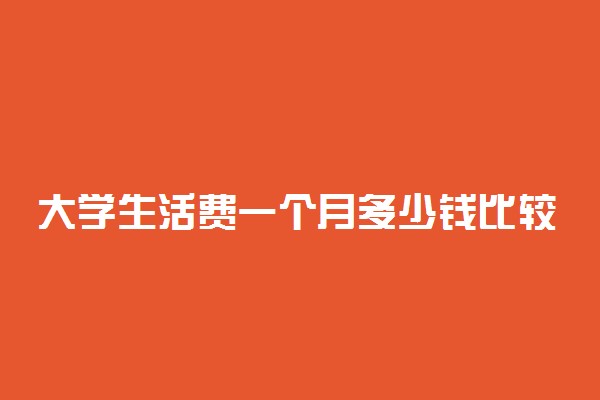 大学生活费一个月多少钱比较合适