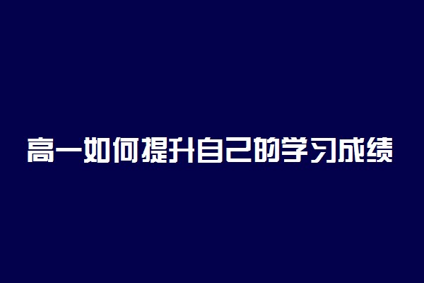 高一如何提升自己的学习成绩