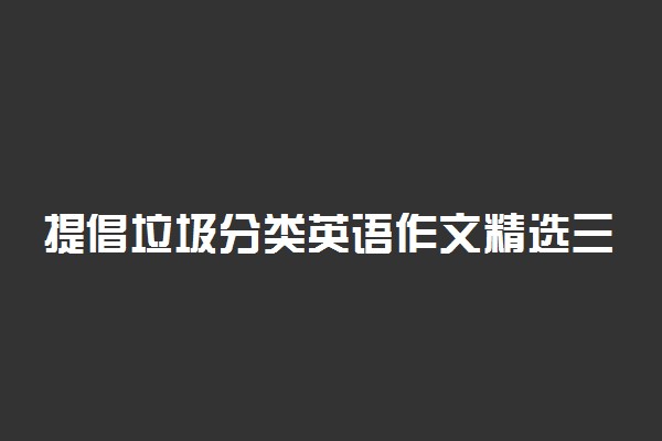 提倡垃圾分类英语作文精选三篇（带翻译）