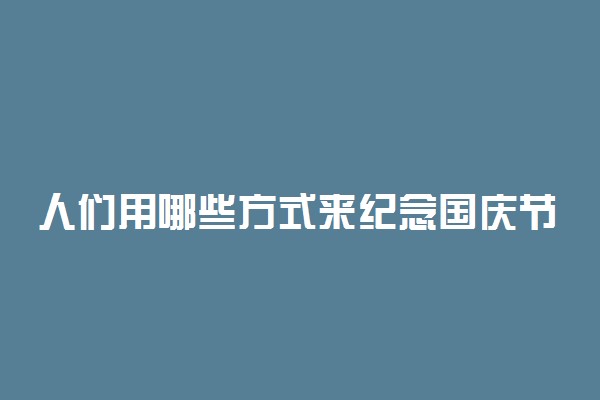 人们用哪些方式来纪念国庆节 国庆节祝福句子