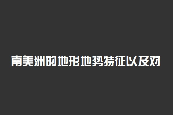 南美洲的地形地势特征以及对河流的影响