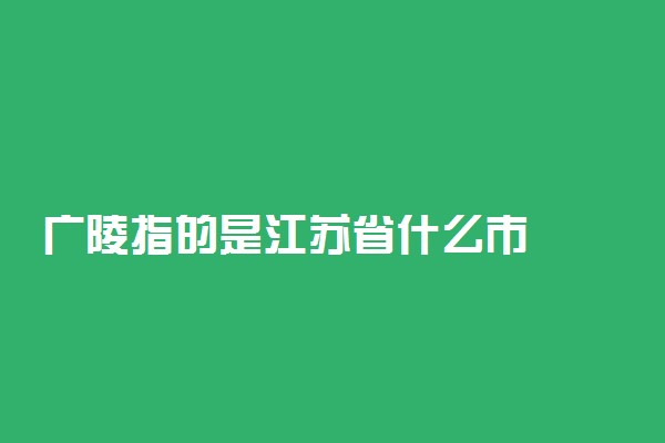 广陵指的是江苏省什么市